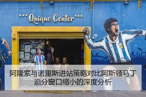 阿隆索与诺里斯进站策略对比阿斯顿马丁追分窗口缩小的深度分析