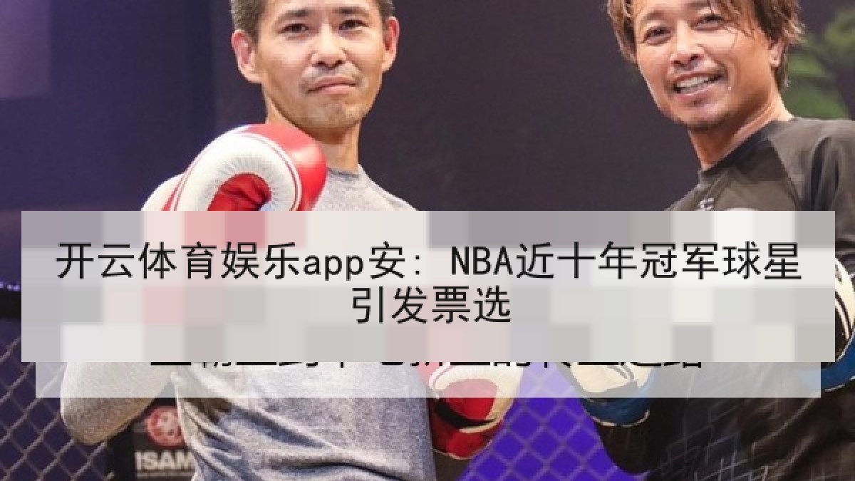 开云体育娱乐app安: NBA近十年冠军球星引发票选