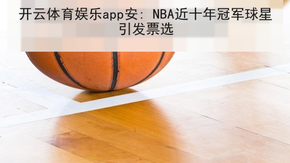 开云体育娱乐app安: NBA近十年冠军球星引发票选