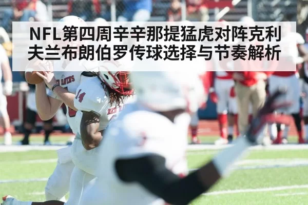 NFL第四周辛辛那提猛虎对阵克利夫兰布朗伯罗传球选择与节奏解析